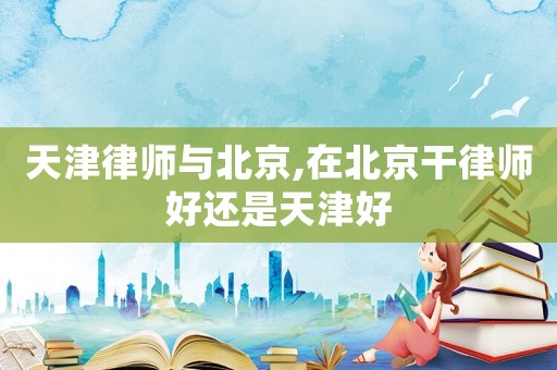 天津律師與北京,在北京干律師好還是天津好