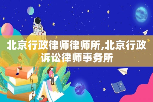 北京行政律師律師所,北京行政訴訟律師事務(wù)所