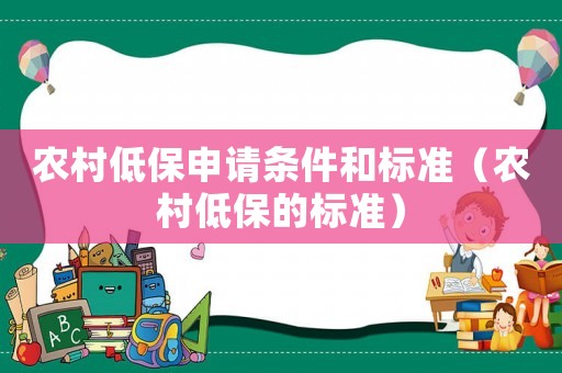農(nóng)村低保申請條件和標(biāo)準(zhǔn)（農(nóng)村低保的標(biāo)準(zhǔn)）