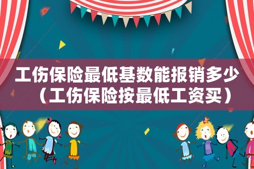 工傷保險(xiǎn)最低基數(shù)能報(bào)銷(xiāo)多少（工傷保險(xiǎn)按最低工資買(mǎi)）
