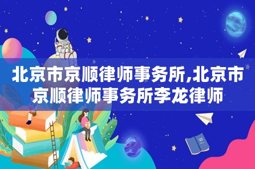 北京市京順律師事務(wù)所,北京市京順律師事務(wù)所李龍律師