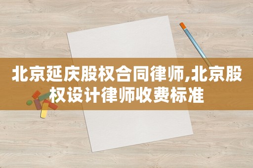 北京延慶股權(quán)合同律師,北京股權(quán)設(shè)計(jì)律師收費(fèi)標(biāo)準(zhǔn)