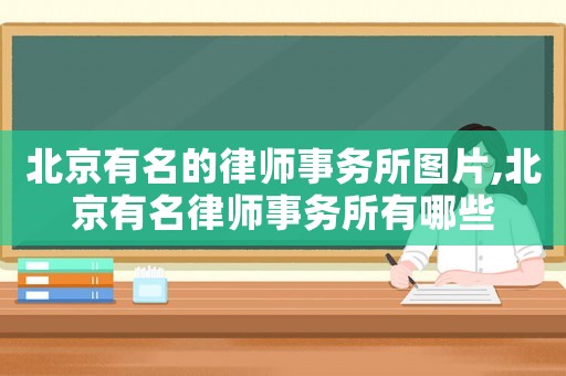 北京有名的律師事務(wù)所圖片,北京有名律師事務(wù)所有哪些