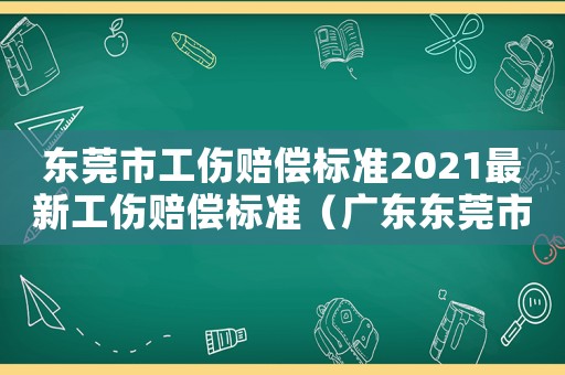 東莞市工傷賠償標(biāo)準(zhǔn)2021最新工傷賠償標(biāo)準(zhǔn)（廣東東莞市工傷條例）