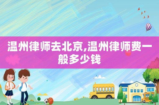 溫州律師去北京,溫州律師費(fèi)一般多少錢
