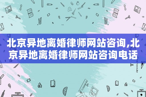 北京異地離婚律師網(wǎng)站咨詢,北京異地離婚律師網(wǎng)站咨詢電話