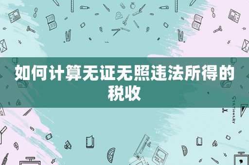 如何計算無證無照違法所得的稅收