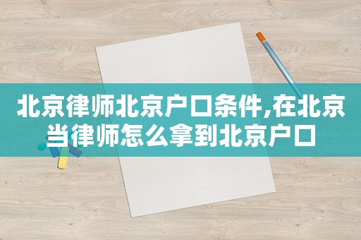 北京律師北京戶口條件,在北京當(dāng)律師怎么拿到北京戶口