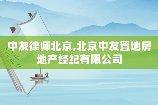 中友律師北京,北京中友置地房地產(chǎn)經(jīng)紀(jì)有限公司