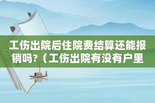 工傷出院后住院費(fèi)結(jié)算還能報(bào)銷嗎?（工傷出院有沒有戶里費(fèi)）