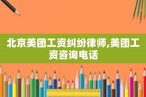 北京美團(tuán)工資糾紛律師,美團(tuán)工資咨詢電話