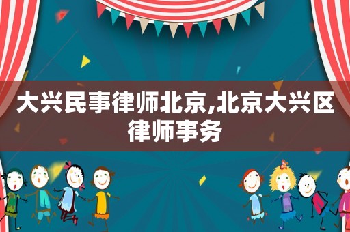 大興民事律師北京,北京大興區(qū)律師事務(wù)