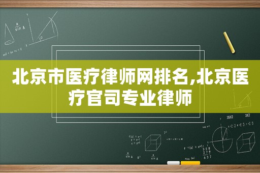 北京市醫(yī)療律師網(wǎng)排名,北京醫(yī)療官司專業(yè)律師