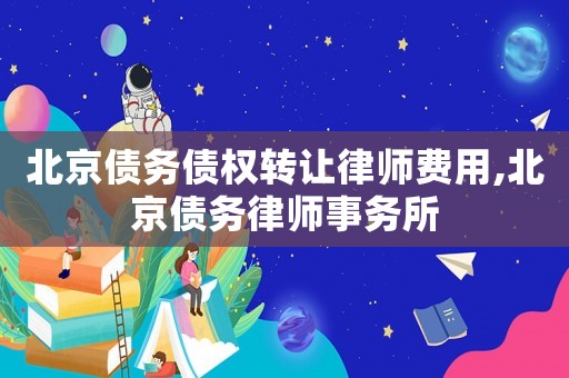 北京債務(wù)債權(quán)轉(zhuǎn)讓律師費(fèi)用,北京債務(wù)律師事務(wù)所