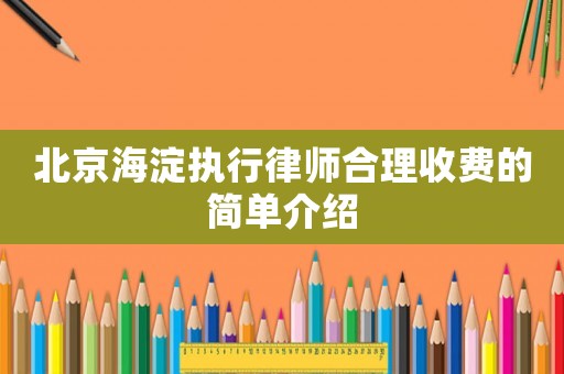 北京海淀執(zhí)行律師合理收費的簡單介紹