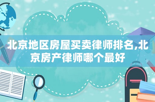 北京地區(qū)房屋買賣律師排名,北京房產律師哪個最好
