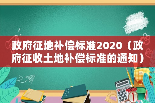 政府征地補償標準2020（政府征收土地補償標準的通知）