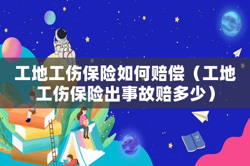 工地工傷保險如何賠償（工地工傷保險出事故賠多少）