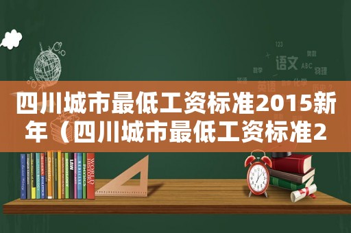 四川城市最低工資標(biāo)準(zhǔn)2015新年（四川城市最低工資標(biāo)準(zhǔn)2015新年）
