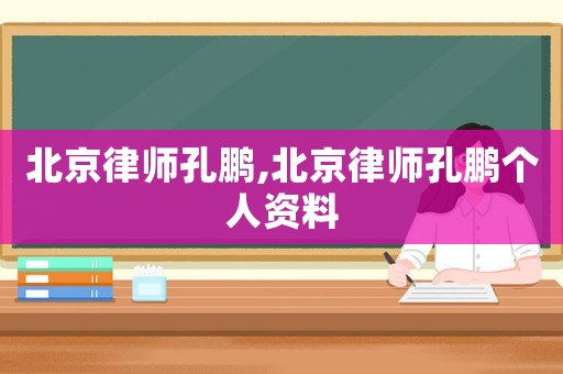 北京律師孔鵬,北京律師孔鵬個(gè)人資料