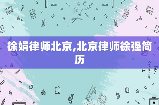 徐娟律師北京,北京律師徐強(qiáng)簡(jiǎn)歷