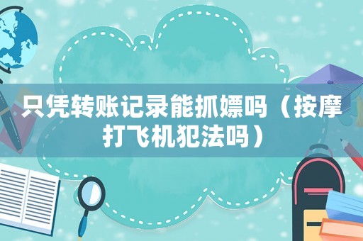 只憑轉(zhuǎn)賬記錄能抓嫖嗎（按摩打飛機(jī)犯法嗎）