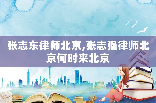 張志東律師北京,張志強(qiáng)律師北京何時來北京