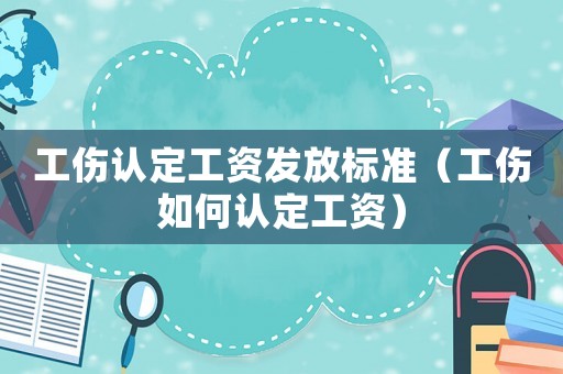 工傷認(rèn)定工資發(fā)放標(biāo)準(zhǔn)（工傷如何認(rèn)定工資）