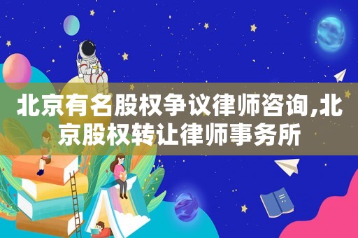 北京有名股權(quán)爭議律師咨詢,北京股權(quán)轉(zhuǎn)讓律師事務(wù)所
