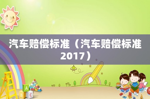 汽車賠償標(biāo)準(zhǔn)（汽車賠償標(biāo)準(zhǔn)2017）