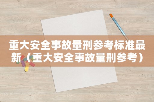 重大安全事故量刑參考標(biāo)準(zhǔn)最新（重大安全事故量刑參考）