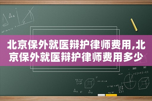北京保外就醫(yī)辯護(hù)律師費用,北京保外就醫(yī)辯護(hù)律師費用多少錢