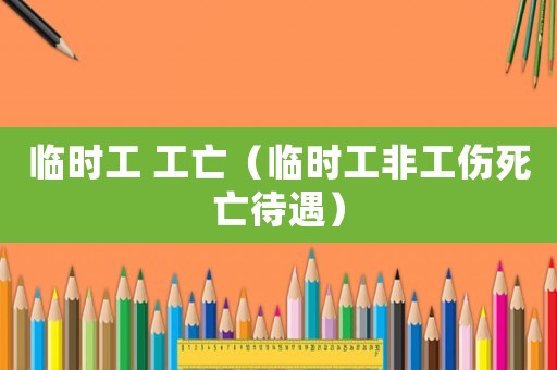 臨時(shí)工 工亡（臨時(shí)工非工傷死亡待遇）