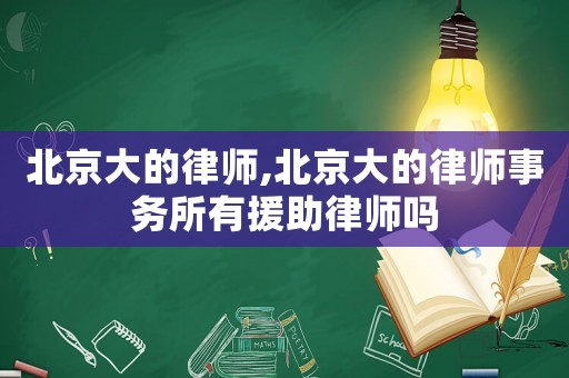 北京大的律師,北京大的律師事務(wù)所有援助律師嗎