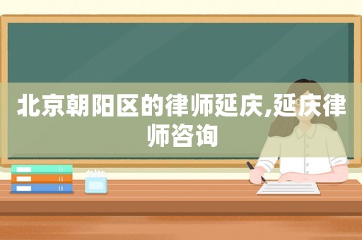 北京朝陽區(qū)的律師延慶,延慶律師咨詢