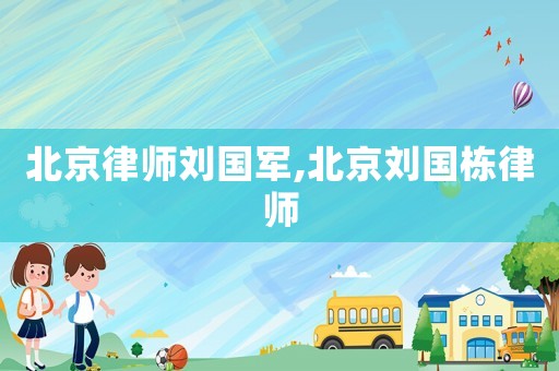 北京律師劉國軍,北京劉國棟律師