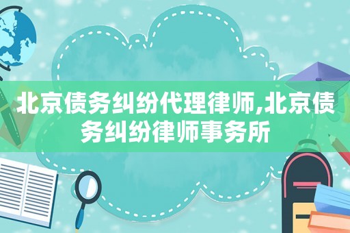北京債務(wù)糾紛代理律師,北京債務(wù)糾紛律師事務(wù)所