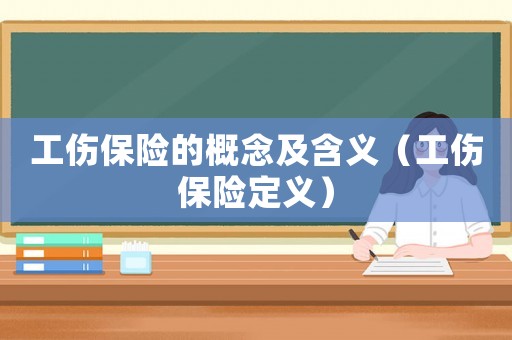 工傷保險(xiǎn)的概念及含義（工傷保險(xiǎn)定義）