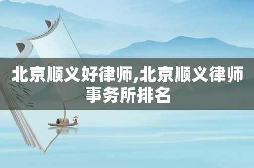 北京順義好律師,北京順義律師事務(wù)所排名