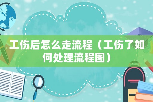 工傷后怎么走流程（工傷了如何處理流程圖）