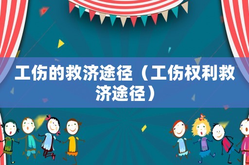 工傷的救濟(jì)途徑（工傷權(quán)利救濟(jì)途徑）