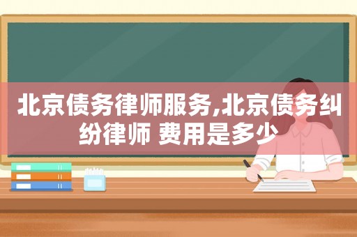 北京債務(wù)律師服務(wù),北京債務(wù)糾紛律師 費(fèi)用是多少