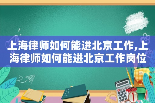 上海律師如何能進(jìn)北京工作,上海律師如何能進(jìn)北京工作崗位