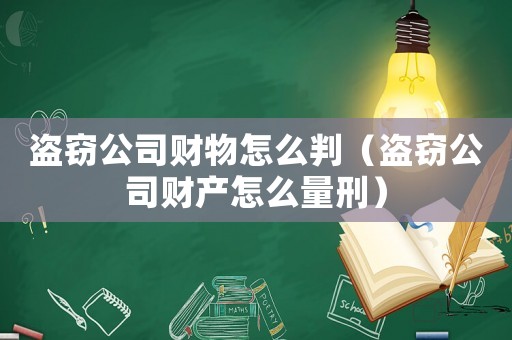盜竊公司財(cái)物怎么判（盜竊公司財(cái)產(chǎn)怎么量刑）