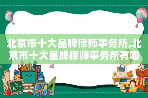 北京市十大品牌律師事務(wù)所,北京市十大品牌律師事務(wù)所有哪些