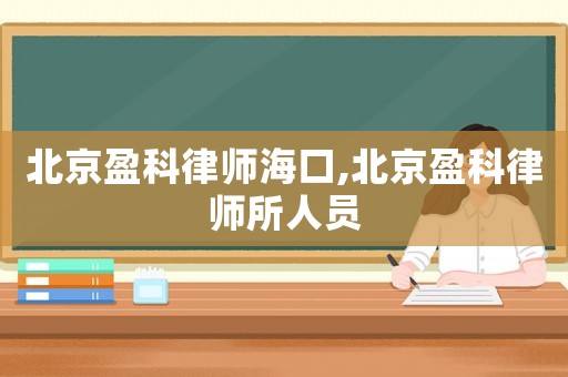 北京盈科律師海口,北京盈科律師所人員
