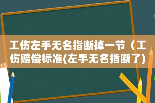 工傷左手無(wú)名指斷掉一節(jié)（工傷賠償標(biāo)準(zhǔn)(左手無(wú)名指斷了)）