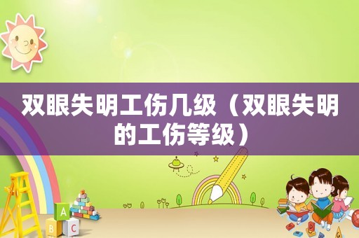 雙眼失明工傷幾級(jí)（雙眼失明的工傷等級(jí)）