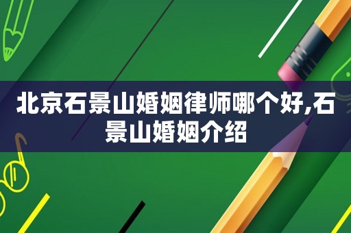 北京石景山婚姻律師哪個好,石景山婚姻介紹