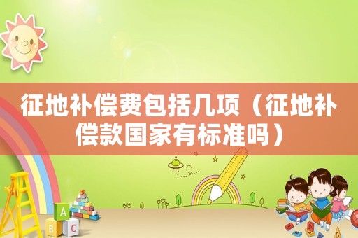 征地補(bǔ)償費(fèi)包括幾項(xiàng)（征地補(bǔ)償款國家有標(biāo)準(zhǔn)嗎）